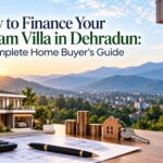 How to Finance Your Dream Villa in Dehradun: A Complete Home Buyer’s Guide